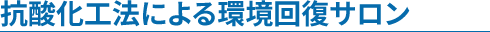 抗酸化工法による環境回復サロン