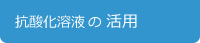 抗酸化溶液の活用